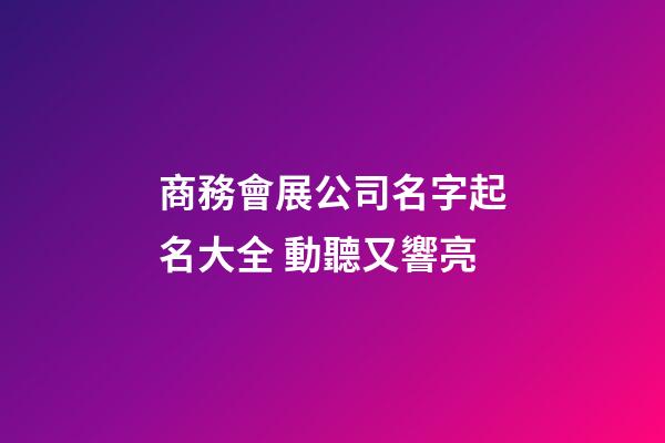 商務會展公司名字起名大全 動聽又響亮-第1張-公司起名-玄機派